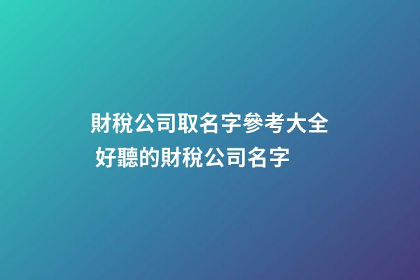 財稅公司取名字參考大全 好聽的財稅公司名字